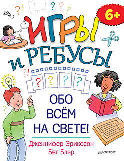 Игры и ребусы обо всём на свете! 6+ Игры и ребусы обо всём на свете! 6+ Эрикссон Д
