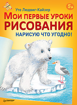 Мои первые уроки рисования. Нарисую что угодно! 5+ Мои первые уроки рисования. Нарисую что угодно! 5+ Людвиг-Кайзер У