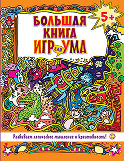 Большая книга игр для ума. Развиваем логическое мышление и креативность! 5+ Большая книга игр для ума. Развиваем логическое мышление и креативность! 5+
