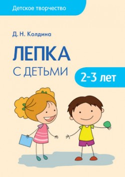 Детское творчество. Лепка с детьми 2-3 лет Детское творчество. Лепка с детьми 2-3 лет Колдина Д. Н.