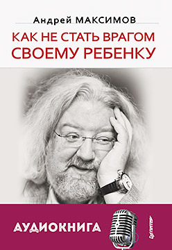 Как не стать врагом своему ребенку (+ аудиодиск) Как не стать врагом своему ребенку (+ аудиодиск) Максимов А М