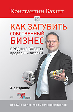 Как загубить собственный бизнес: вредные советы предпринимателям. 3-е изд. Как загубить собственный бизнес: вредные советы предпринимателям. 3-е изд. Бакшт К А