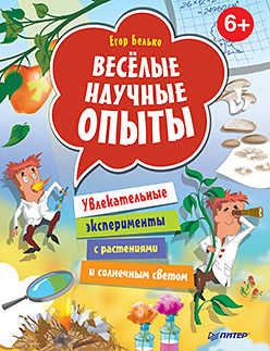 Весёлые научные опыты. Увлекательные эксперименты с растениями и солнечным светом. 6+ Весёлые научные опыты. Увлекательные эксперименты с растениями и солнечным светом. 6+ Белько Е А