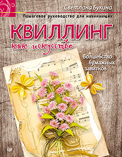 Квиллинг как искусство. Пошаговое руководство для начинающих Квиллинг как искусство. Пошаговое руководство для начинающих Букина С А