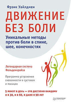 Движение без боли. Легендарная система Фельденкрайза Движение без боли. Легендарная система Фельденкрайза Уайлдмен Ф