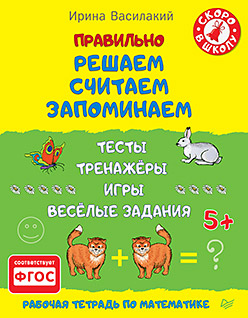Правильно решаем, считаем, запоминаем. Тесты, тренажёры, игры, весёлые задания 5+ Правильно решаем, считаем, запоминаем. Тесты, тренажёры, игры, весёлые задания 5+ Василакий И Р