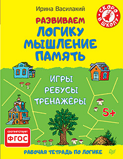 Развиваем логику, мышление, память. Игры, ребусы, тренажёры 5+ Развиваем логику, мышление, память. Игры, ребусы, тренажёры 5+ Василакий И Р