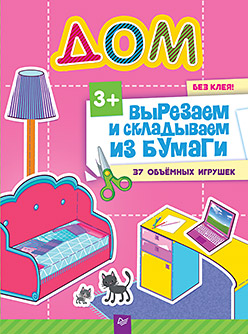 Вырезаем и складываем из бумаги. Без клея! Дом. 37 объемных игрушек 3+ Вырезаем и складываем из бумаги. Без клея! Дом. 37 объемных игрушек 3+ Русинова Е А