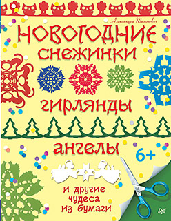 Новогодние снежинки, гирлянды, ангелы и другие чудеса из бумаги Новогодние снежинки, гирлянды, ангелы и другие чудеса из бумаги Тимохович А И