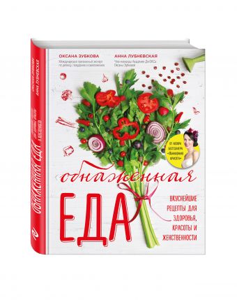 Обнаженная ЕДА. Вкуснейшие рецепты для здоровья, красоты и женственности Обнаженная ЕДА. Вкуснейшие рецепты для здоровья, красоты и женственности Зубкова О.А., Лубневская А.А.