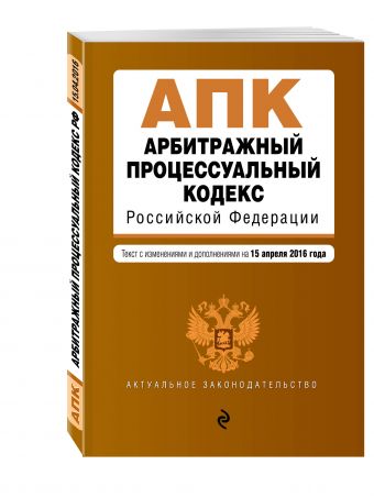 Арбитражный процессуальный кодекс Российской Федерации : текст с изм. и доп. на 15 апреля 2016 г. Арбитражный процессуальный кодекс Российской Федерации : текст с изм. и доп. на 15 апреля 2016 г.
