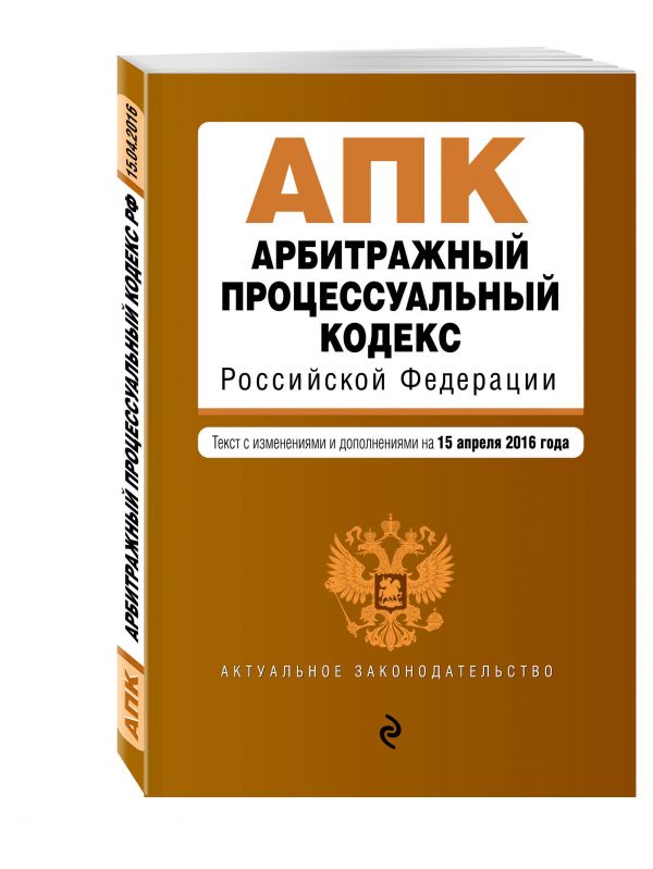 Арбитражный процессуальный кодекс Российской Федерации : текст с изм. и доп. на 15 апреля 2016 г. Арбитражный процессуальный кодекс Российской Федерации : текст с изм. и доп. на 15 апреля 2016 г.