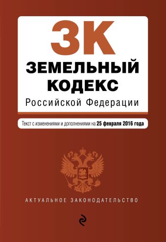 Земельный кодекс Российской Федерации : текст с изм. и доп. на 25 февраля 2016 г.