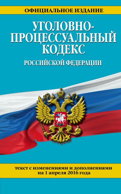 Уголовно-процессуальный кодекс Российской Федерации : текст с изм. и доп. на 1 апреля 2016 г. - фото 1