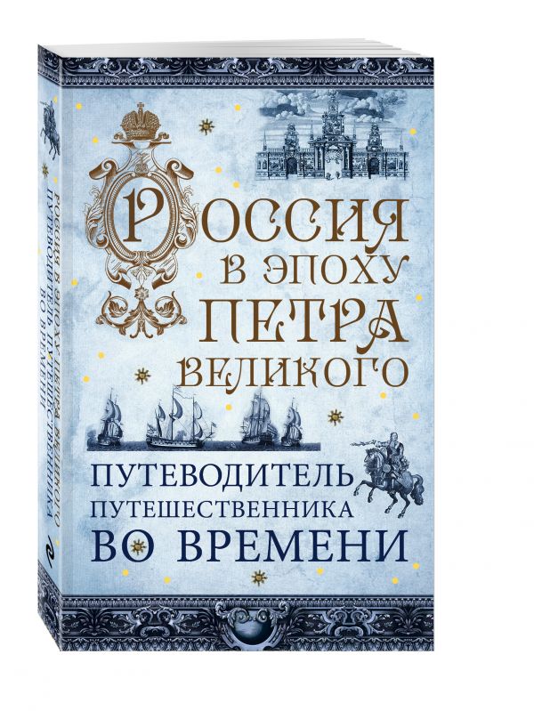 Россия в эпоху Петра Великого. Путеводитель путешественника во времени Россия в эпоху Петра Великого. Путеводитель путешественника во времени Гнилорыбов П.А.