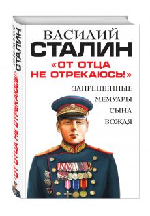 «От отца не отрекаюсь!» Запрещенные мемуары сына Вождя