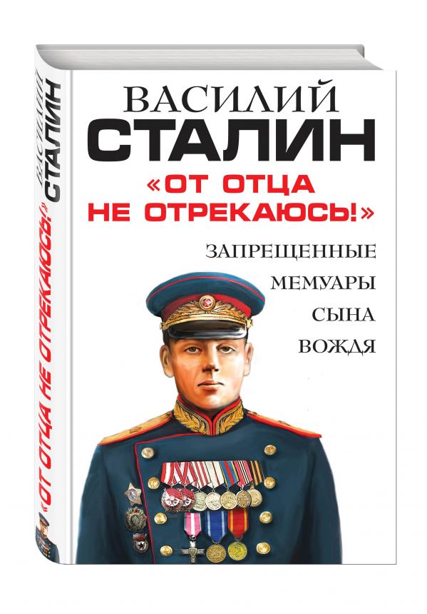 «От отца не отрекаюсь!» Запрещенные мемуары сына Вождя «От отца не отрекаюсь!» Запрещенные мемуары сына Вождя Сталин В.И.