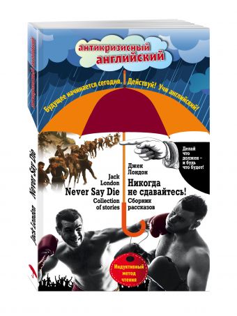 Никогда не сдавайтесь! Сборник рассказов = Never Say Die! Collection of stories: Индуктивный метод чтения Никогда не сдавайтесь! Сборник рассказов = Never Say Die! Collection of stories: Индуктивный метод чтения Лондон Д.