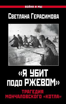 «Я убит подо Ржевом». Трагедия Мончаловского «котла»