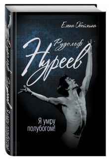 Рудольф Нуреев. Я умру полубогом!