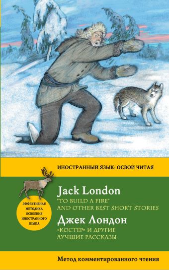 "Костер" и другие лучшие рассказы = "To Build a Fire" and Other Best Short Stories. Метод комментированного чтения "Костер" и другие лучшие рассказы = "To Build a Fire" and Other Best Short Stories. Метод комментированного чтения Лондон Д.