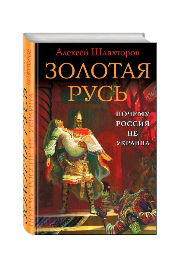 Золотая Русь. Почему Россия не Украина? Золотая Русь. Почему Россия не Украина? Шляхторов А.Г.