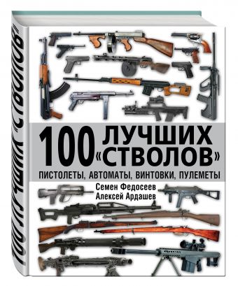 100 лучших «стволов» – пистолеты, автоматы, винтовки, пулеметы 100 лучших «стволов» – пистолеты, автоматы, винтовки, пулеметы Федосеев С.Л., Ардашев А.Н.