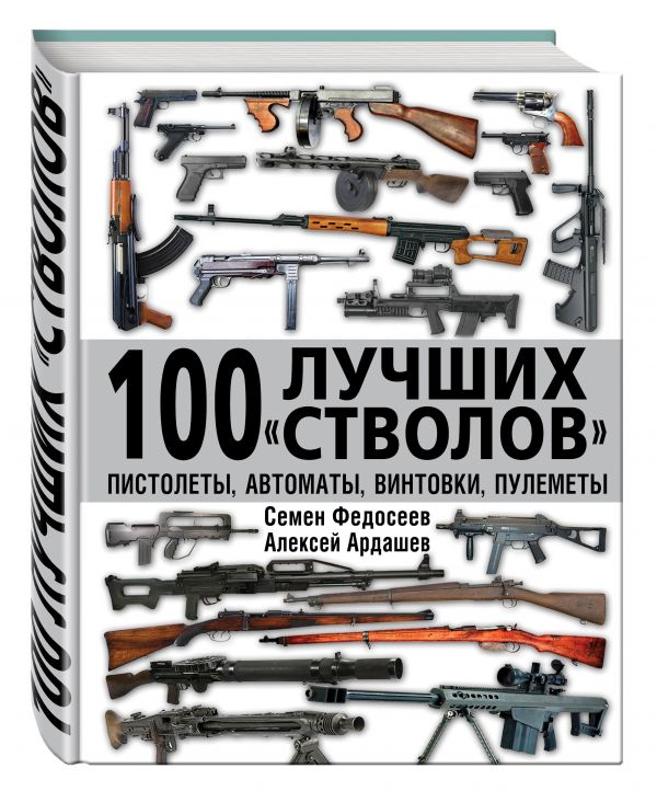 100 лучших «стволов» – пистолеты, автоматы, винтовки, пулеметы 100 лучших «стволов» – пистолеты, автоматы, винтовки, пулеметы Федосеев С.Л., Ардашев А.Н.