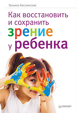 Как восстановить и сохранить зрение у ребенка Как восстановить и сохранить зрение у ребенка Кислинская Т А