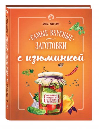 Самые вкусные заготовки с изюминкой Самые вкусные заготовки с изюминкой Ивенская О.С.