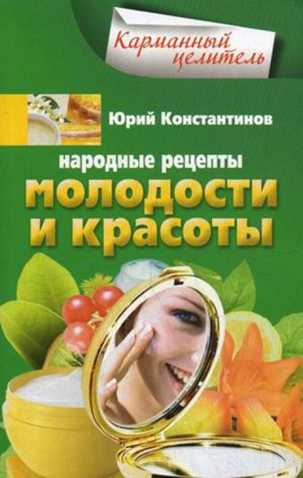 Народные рецепты молодости и красоты Народные рецепты молодости и красоты Константинов Ю.