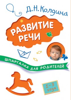 Шпаргалки для родителей. Развитие речи с детьми 1-3 лет Шпаргалки для родителей. Развитие речи с детьми 1-3 лет Колдина Д. Н.