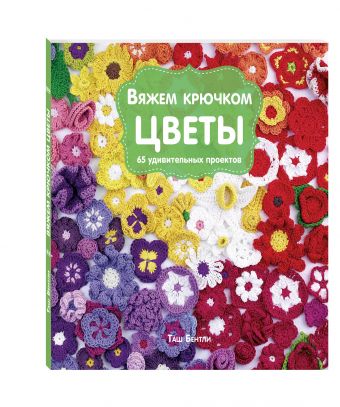 Вяжем крючком ЦВЕТЫ. 65 удивительных проектов Вяжем крючком ЦВЕТЫ. 65 удивительных проектов Бентли Т.
