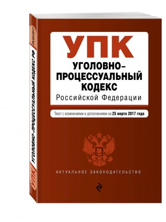 Уголовно-процессуальный кодекс Российской Федерации : текст с изм. и доп. на 25 марта 2017 г. Уголовно-процессуальный кодекс Российской Федерации : текст с изм. и доп. на 25 марта 2017 г.