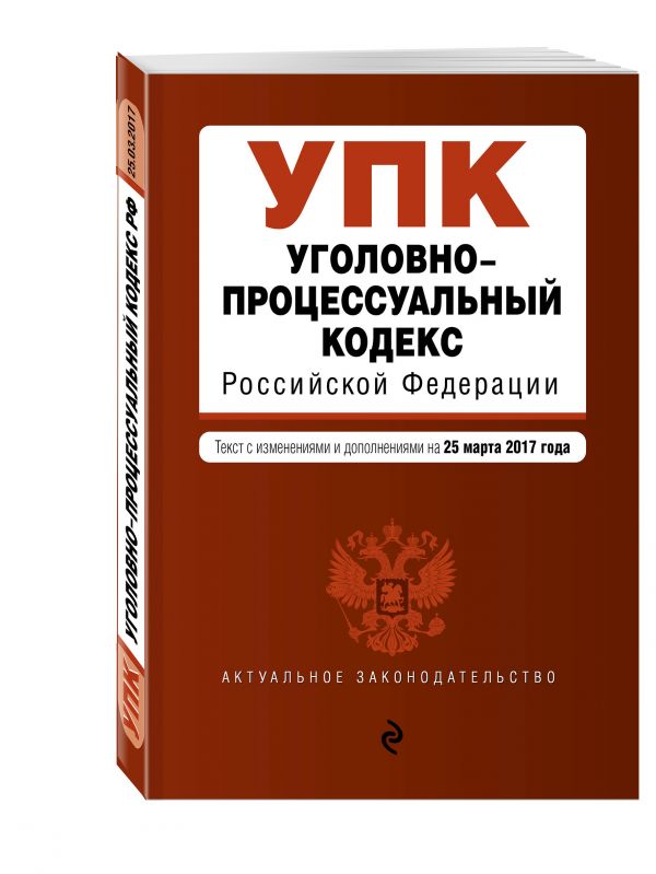 Уголовно-процессуальный кодекс Российской Федерации : текст с изм. и доп. на 25 марта 2017 г. Уголовно-процессуальный кодекс Российской Федерации : текст с изм. и доп. на 25 марта 2017 г.