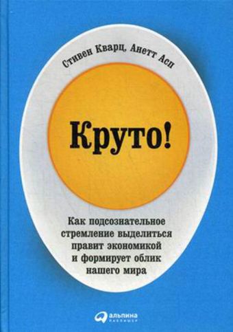 Круто! Как подсознательное стремление выделиться правит экономикой и формирует облик нашего мира Круто! Как подсознательное стремление выделиться правит экономикой и формирует облик нашего мира Кварц С.,Асп А.