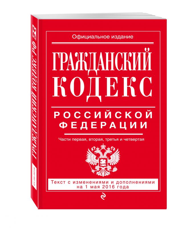 Гражданский кодекс Российской Федерации. Части первая, вторая, третья и четвертая : текст с изм. и доп. на 1 мая 2016 г. Гражданский кодекс Российской Федерации. Части первая, вторая, третья и четвертая : текст с изм. и доп. на 1 мая 2016 г.