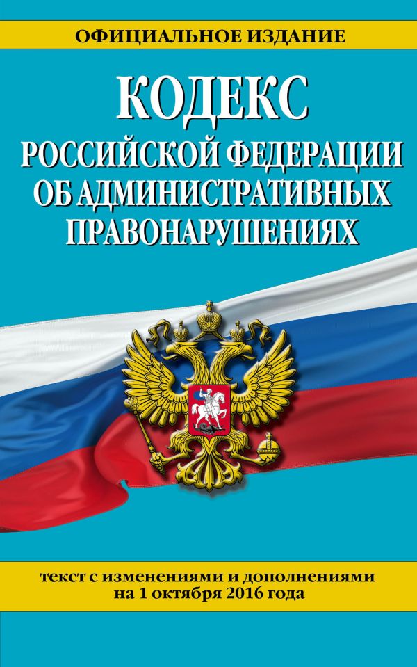 Кодекс Российской Федерации об административных правонарушениях : текст с изм. и доп. на 1 октября 2016 г. Кодекс Российской Федерации об административных правонарушениях : текст с изм. и доп. на 1 октября 2016 г.