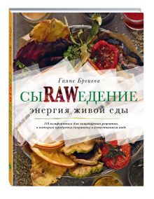 Сыроедение. Энергия живой еды. 116 комфортных рецептов, в которых продукты сохранены в естественном виде