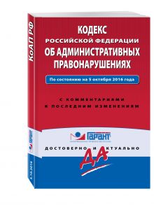 Кодекс Российской Федерации об административных правонарушениях. По состоянию на 5 октября 2016 года. С комментариями к последним изменениям