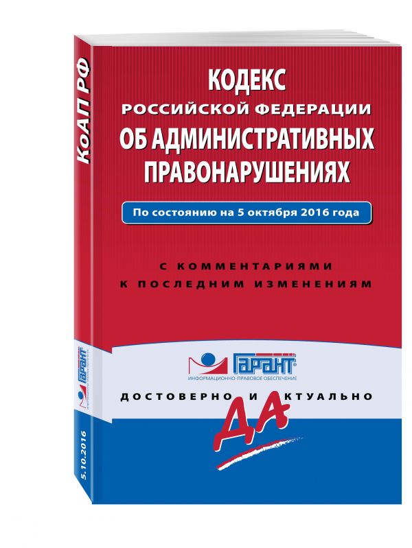 Кодекс Российской Федерации об административных правонарушениях. По состоянию на 5 октября 2016 года. С комментариями к последним изменениям Кодекс Российской Федерации об административных правонарушениях. По состоянию на 5 октября 2016 года. С комментариями к последним изменениям