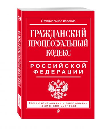 Гражданский процессуальный кодекс Российской Федерации : текст с изм. и доп. на 20 января 2017 г. Гражданский процессуальный кодекс Российской Федерации : текст с изм. и доп. на 20 января 2017 г.