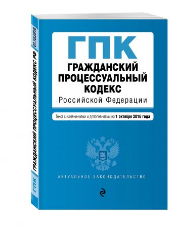 Гражданский процессуальный кодекс Российской Федерации : текст с изм. и доп. на 1 октября 2016 г. Гражданский процессуальный кодекс Российской Федерации : текст с изм. и доп. на 1 октября 2016 г.