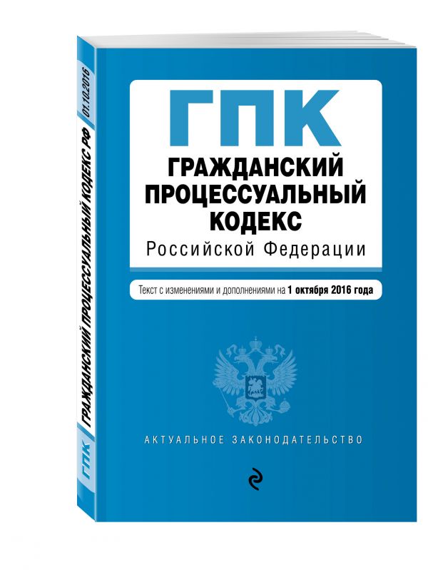 Гражданский процессуальный кодекс Российской Федерации : текст с изм. и доп. на 1 октября 2016 г. Гражданский процессуальный кодекс Российской Федерации : текст с изм. и доп. на 1 октября 2016 г.
