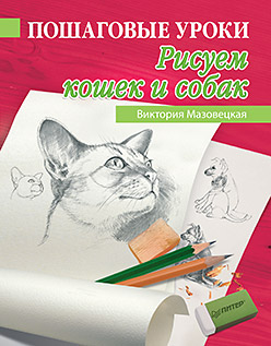 Пошаговые уроки рисования. Рисуем кошек и собак Пошаговые уроки рисования. Рисуем кошек и собак Мазовецкая В В
