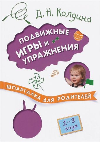 Шпаргалка для родителей. Подвижные игры и упражнения с детьми 1-3 лет Шпаргалка для родителей. Подвижные игры и упражнения с детьми 1-3 лет Колдина Д. Н.