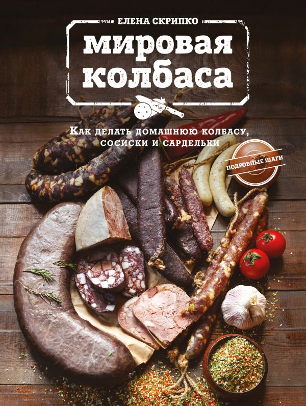 Zakazat.ru: Мировая колбаса. Как делать домашнюю колбасу, сосиски и сардельки. Скрипко Елена