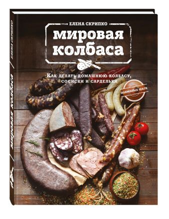 Мировая колбаса. Как делать домашнюю колбасу, сосиски и сардельки Мировая колбаса. Как делать домашнюю колбасу, сосиски и сардельки Скрипко Е.