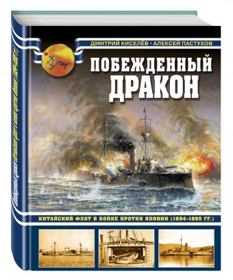 Побежденный дракон. Китайский флот в войне против Японии (1894–1895 гг.) Побежденный дракон. Китайский флот в войне против Японии (1894–1895 гг.) Киселев Д.В., Пастухов А.М.