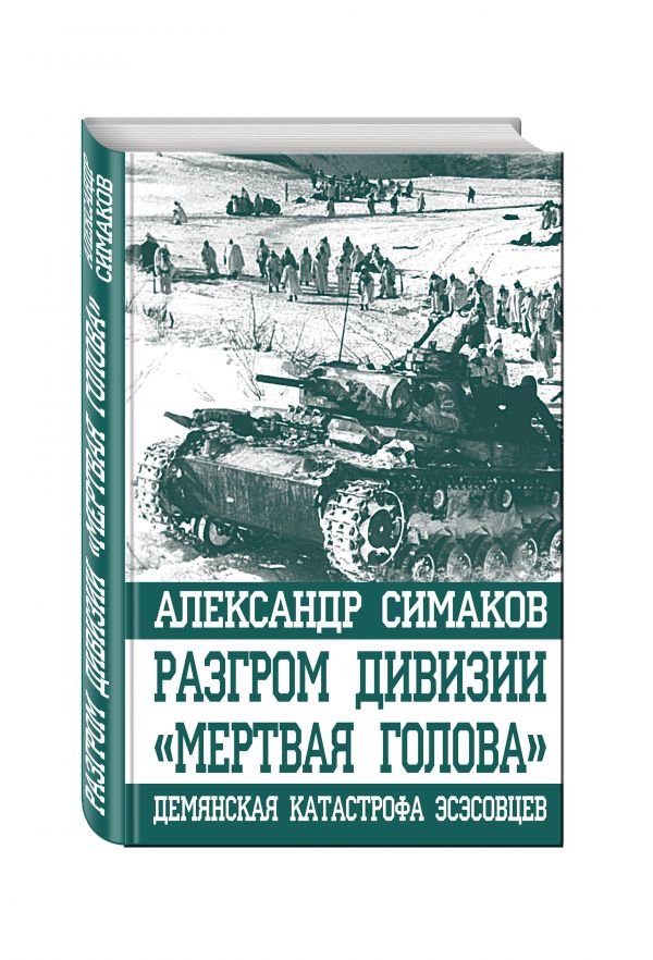 Разгром дивизии «Мертвая Голова». Демянская катастрофа эсэсовцев Разгром дивизии «Мертвая Голова». Демянская катастрофа эсэсовцев Симаков А.